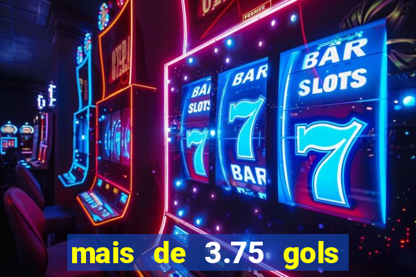 mais de 3.75 gols o que significa